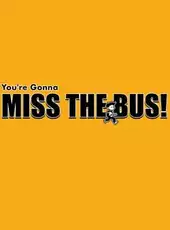 You're Gonna Miss the Bus!